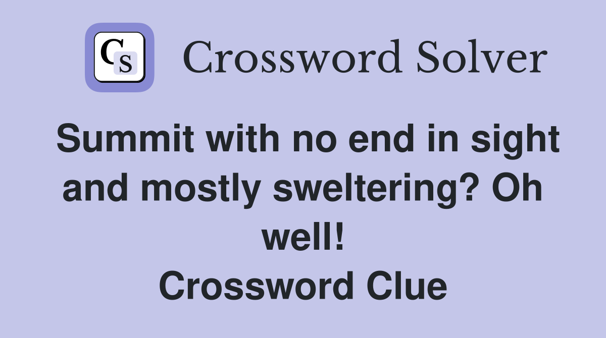 Summit with no end in sight and mostly sweltering? Oh well! Crossword Clue