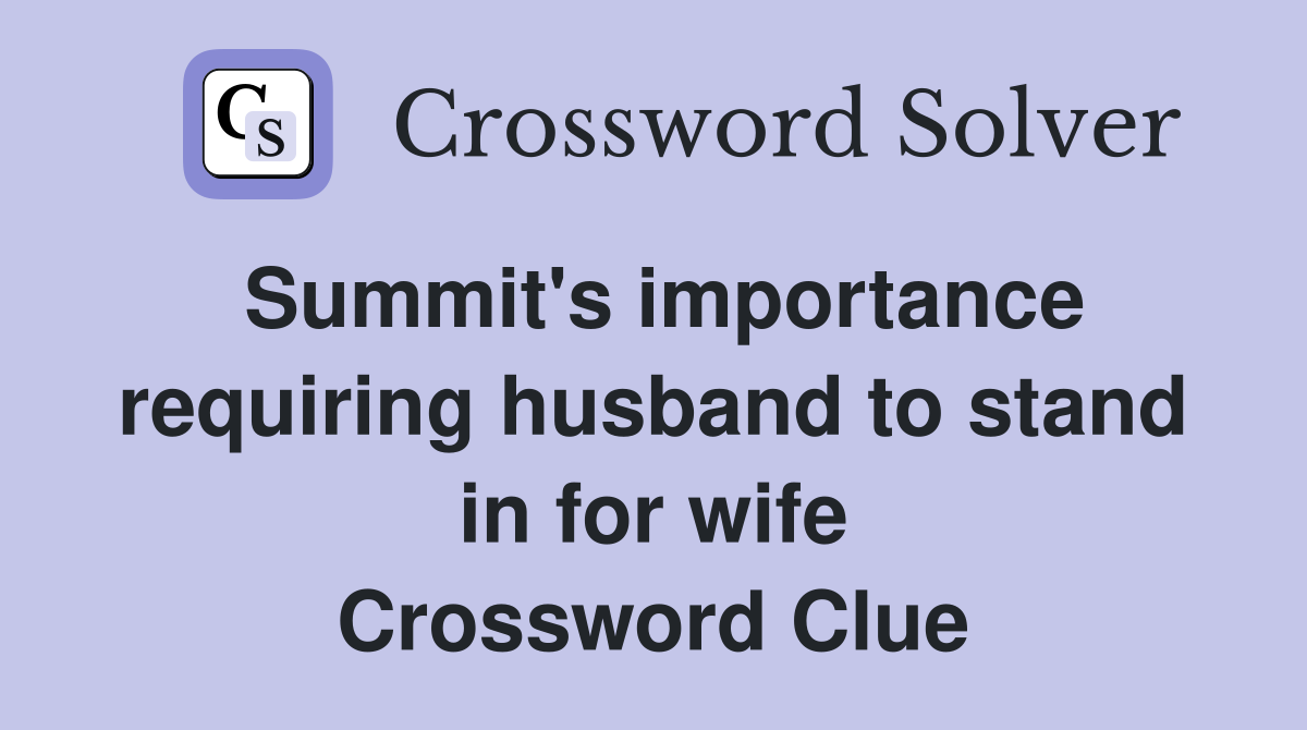 Summit's importance requiring husband to stand in for wife Crossword Clue