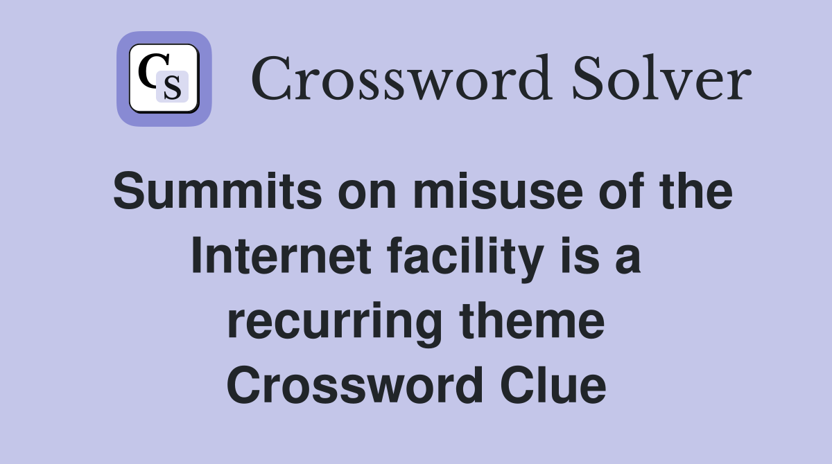 Summits on misuse of the Internet facility is a recurring theme Crossword Clue
