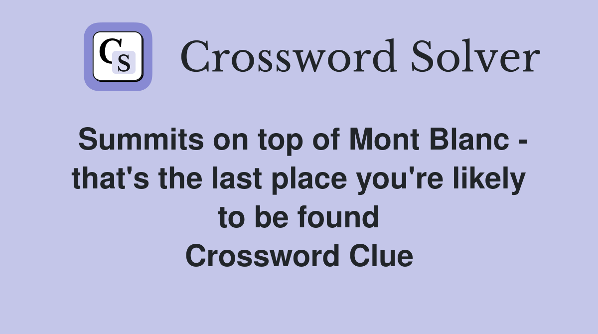 Summits on top of Mont Blanc - that's the last place you're likely to be found Crossword Clue