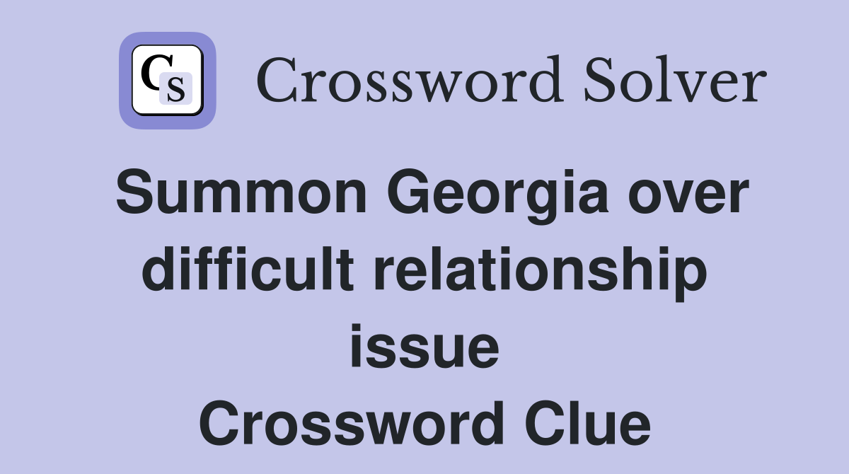 Summon Georgia over difficult relationship issue Crossword Clue