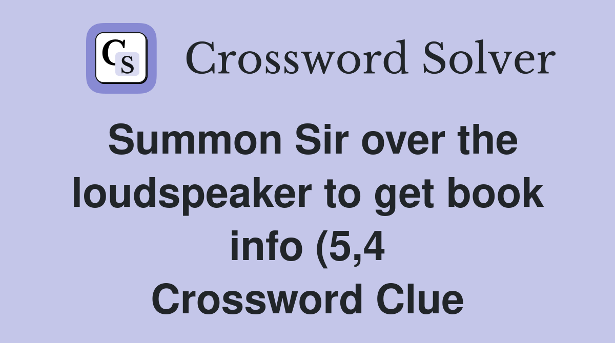 Summon Sir over the loudspeaker to get book info (5 4) Crossword Clue Summon Sir over the loudspeaker to get book info (5 4) Crossword Clue