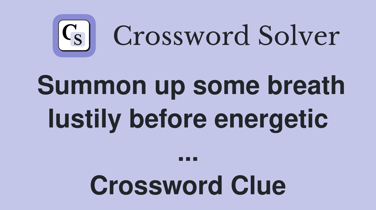 Summon up some breath lustily before energetic ... Crossword Clue