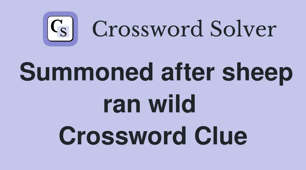 Summoned after sheep ran wild  Crossword Clue