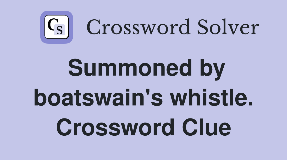 Summoned by boatswain's whistle. Crossword Clue