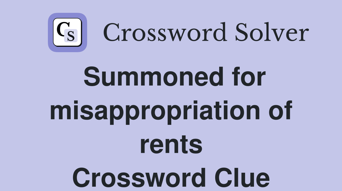 Summoned for misappropriation of rents Crossword Clue