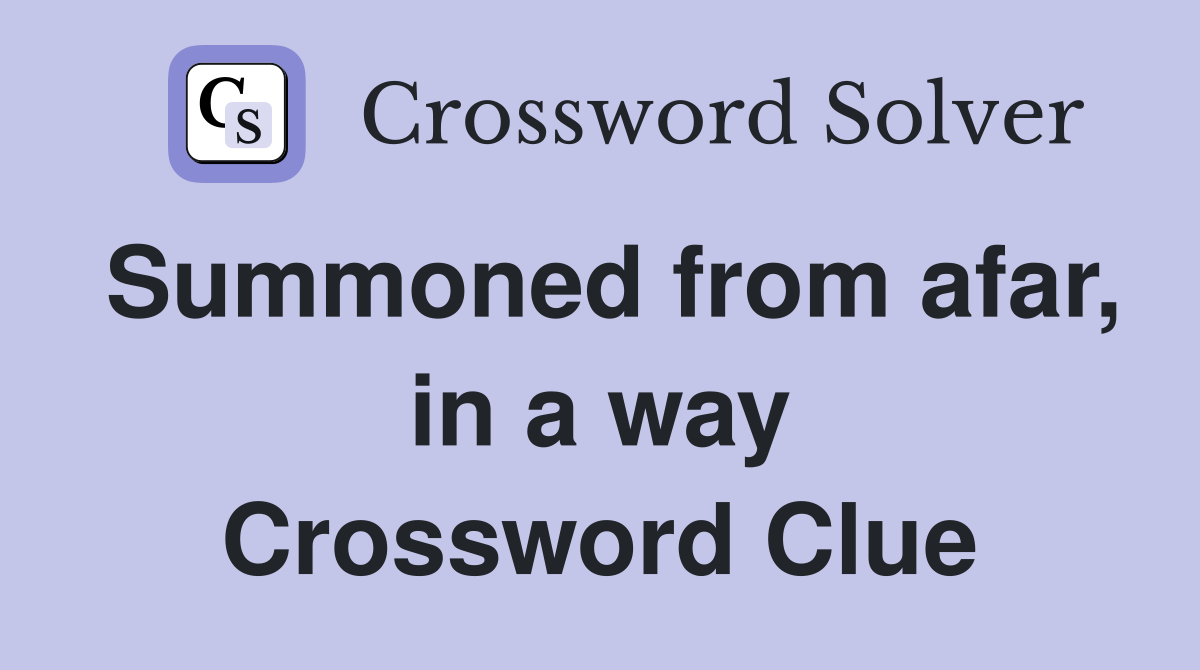 Summoned from afar, in a way Crossword Clue