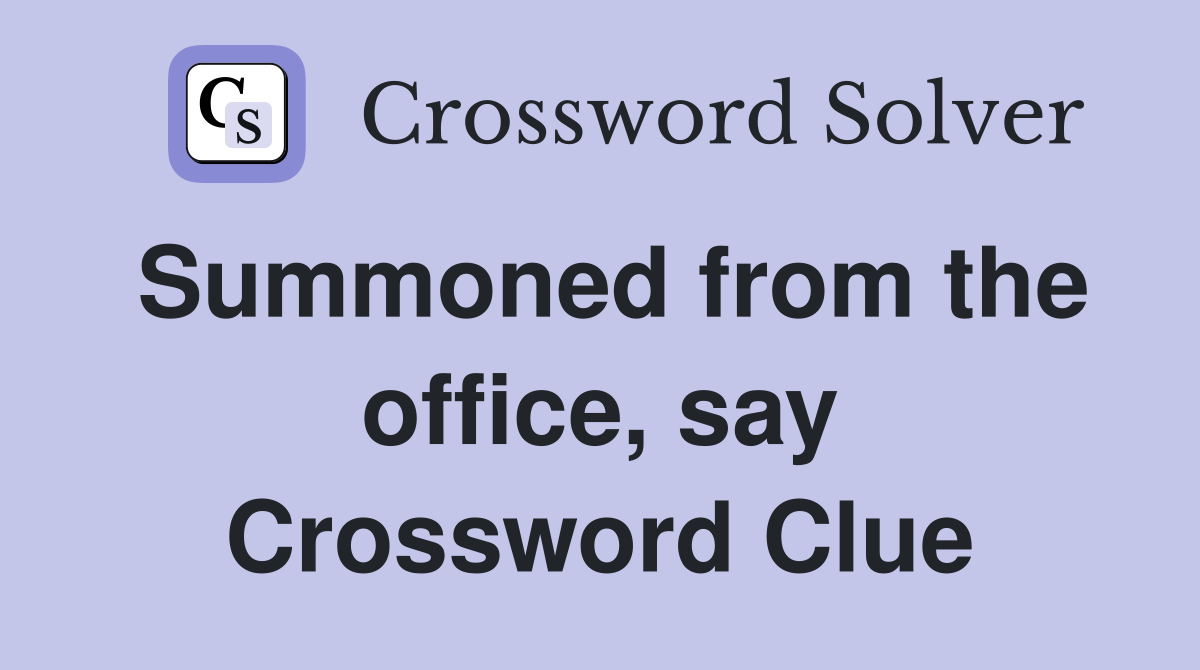 Summoned from the office, say Crossword Clue