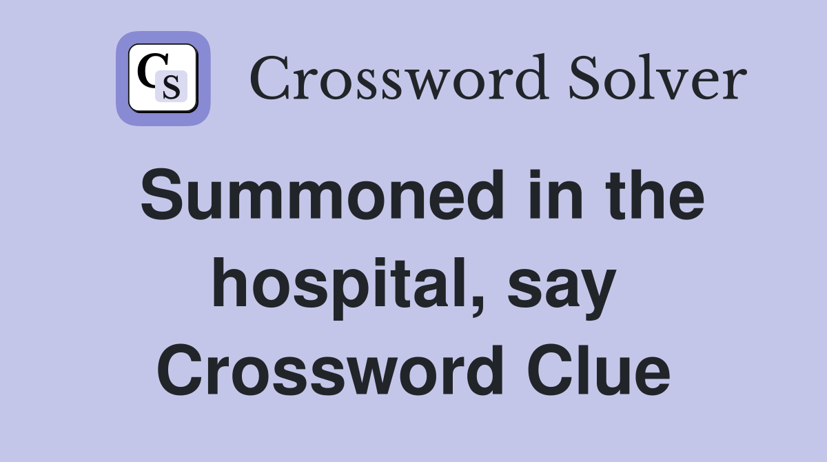 Summoned in the hospital, say Crossword Clue