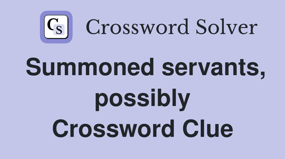 Summoned servants, possibly Crossword Clue