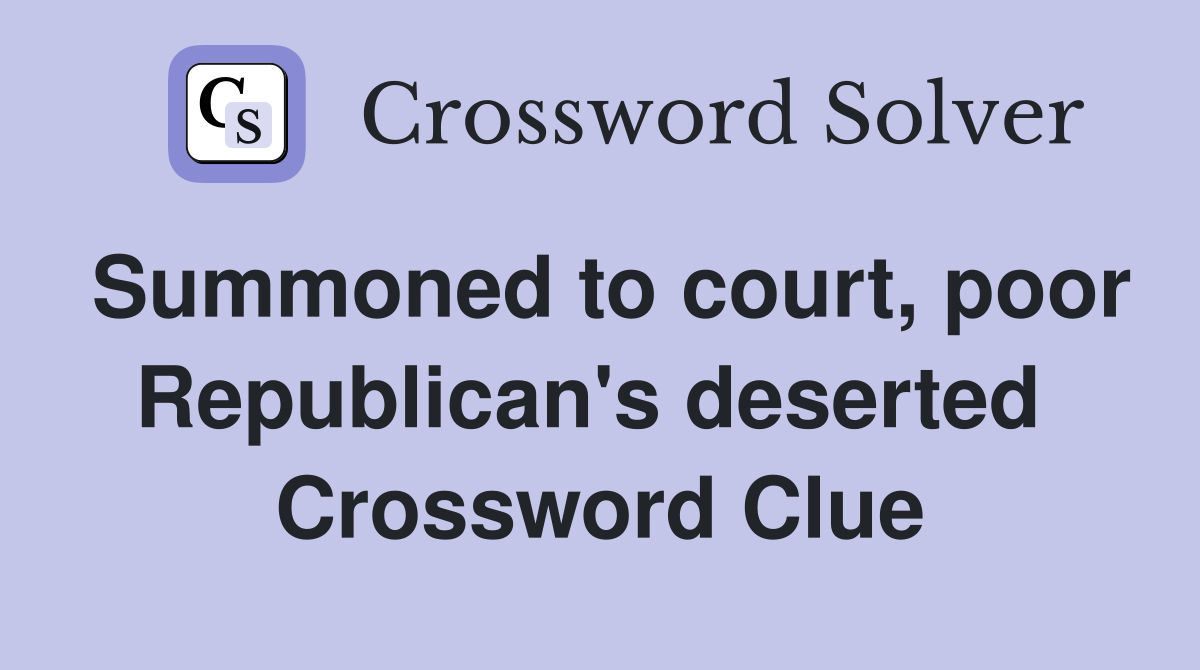 Summoned to court, poor Republican's deserted  Crossword Clue