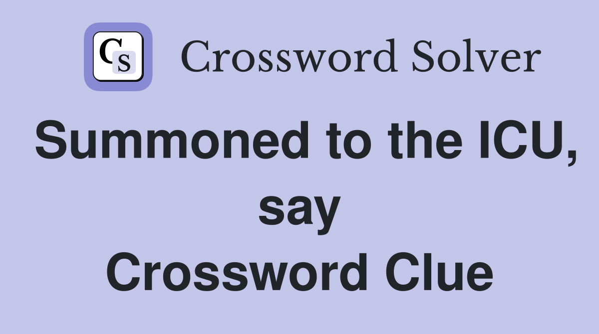 Summoned to the ICU, say Crossword Clue