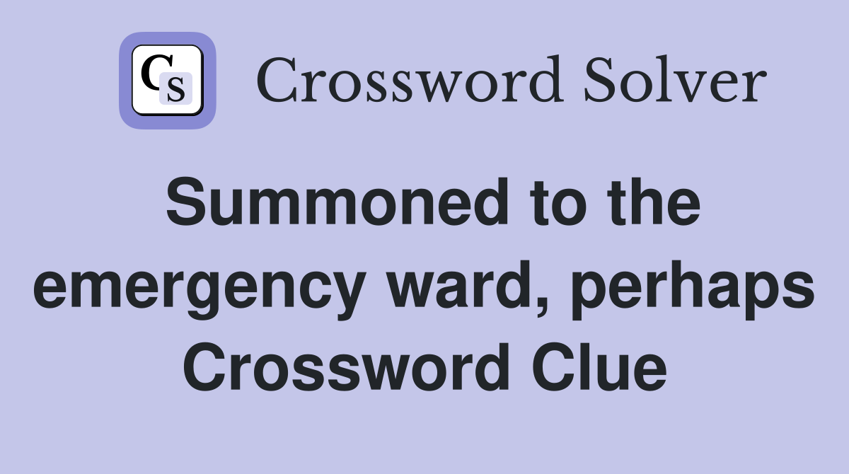 Summoned to the emergency ward, perhaps Crossword Clue