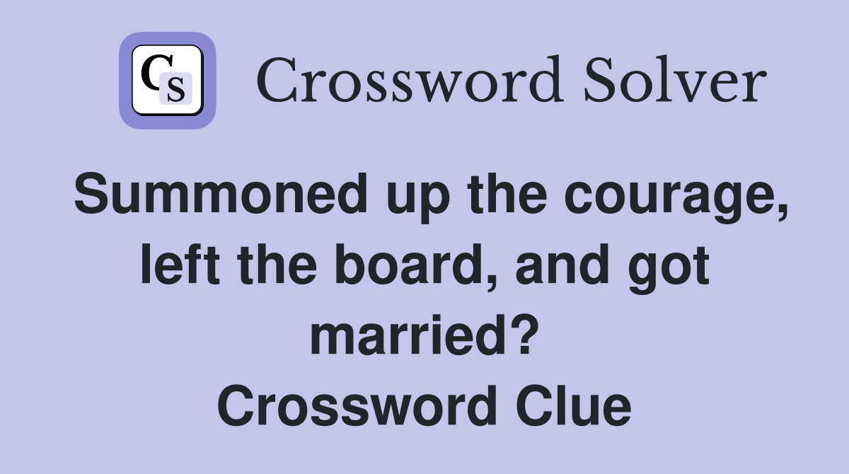 Summoned up the courage, left the board, and got married? Crossword Clue