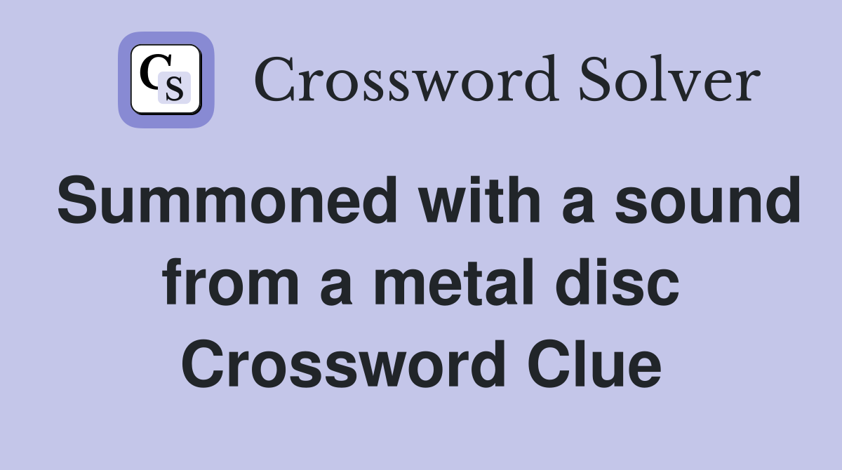 Summoned with a sound from a metal disc Crossword Clue