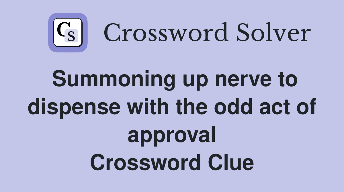 Summoning up nerve to dispense with the odd act of approval Crossword Clue