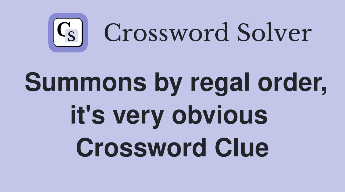 Summons by regal order, it's very obvious  Crossword Clue