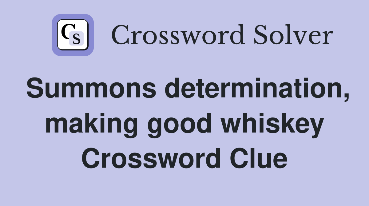 Summons determination, making good whiskey Crossword Clue