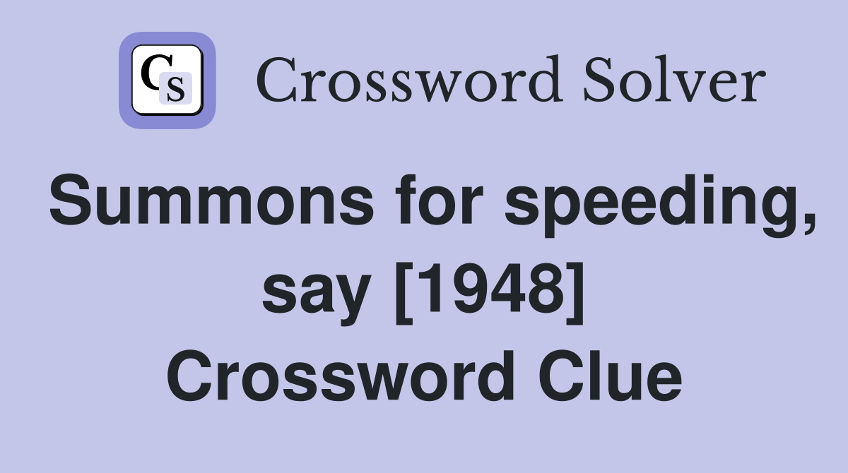 Summons for speeding, say [1948] Crossword Clue