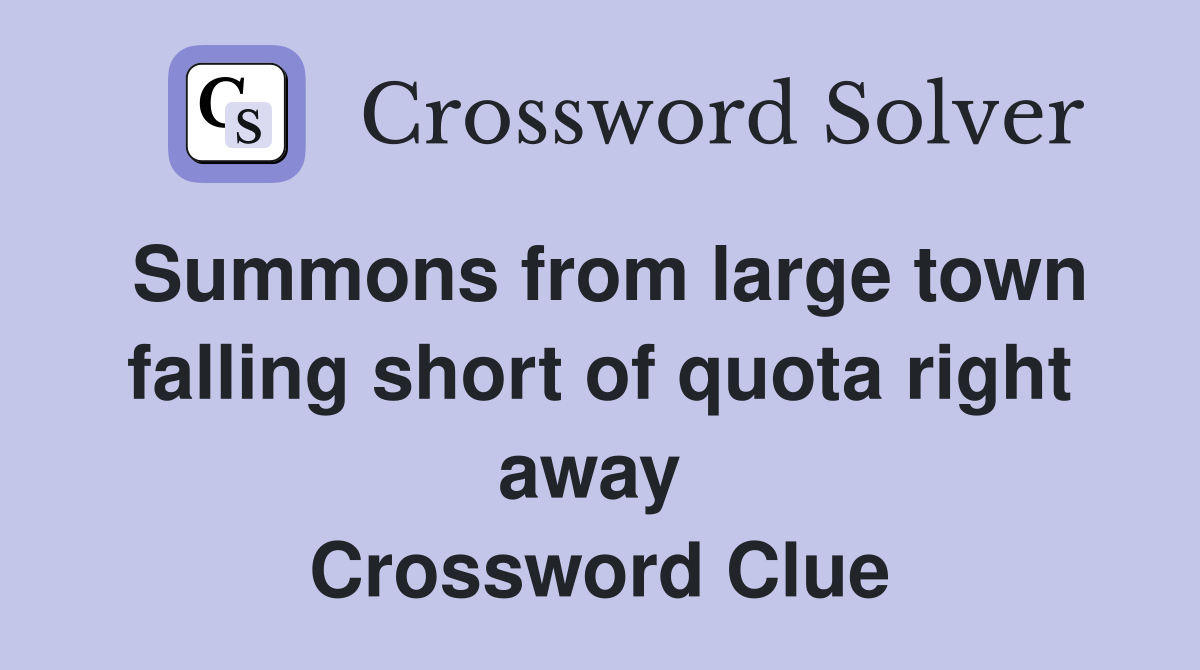 Summons from large town falling short of quota right away  Crossword Clue