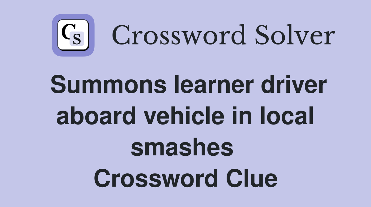 Summons learner driver aboard vehicle in local smashes  Crossword Clue