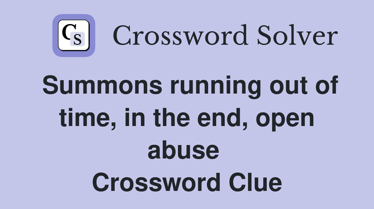 Summons running out of time, in the end, open abuse  Crossword Clue