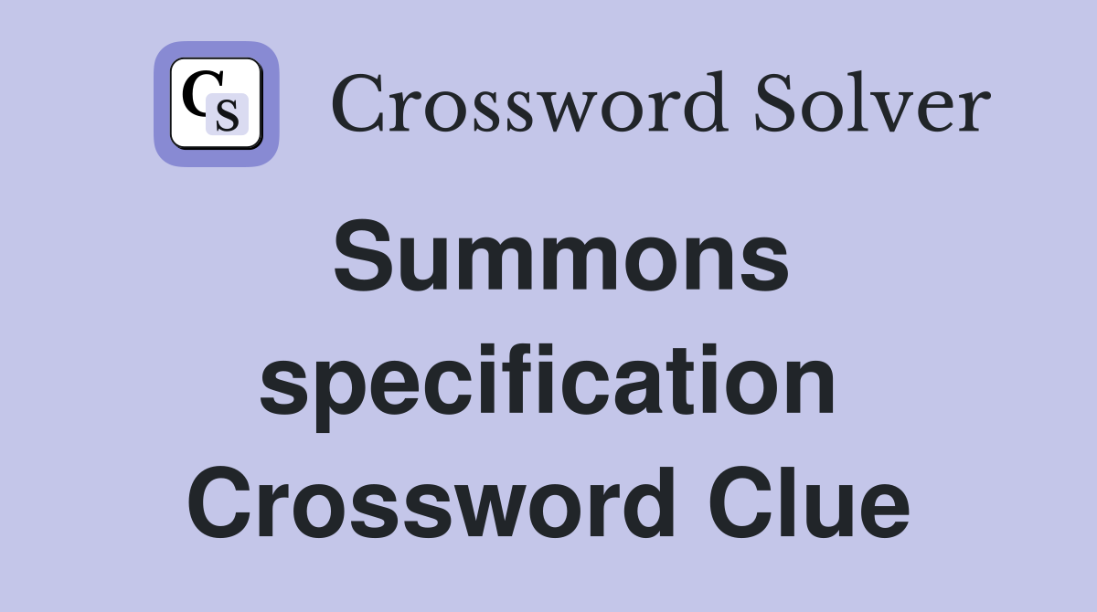 Summons specification Crossword Clue
