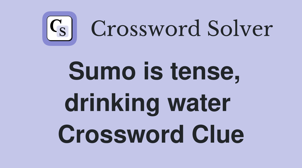 Sumo is tense, drinking water  Crossword Clue