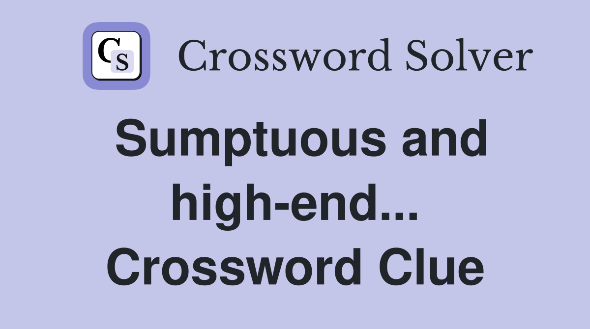 Sumptuous and high-end... Crossword Clue