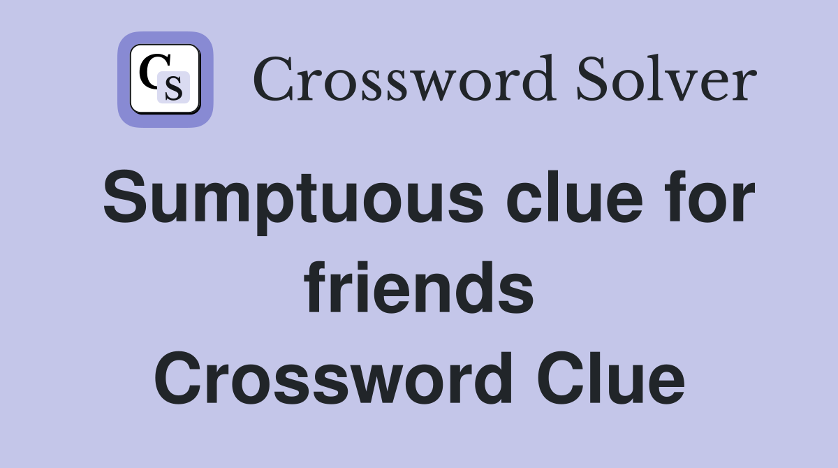 Sumptuous clue for friends Crossword Clue