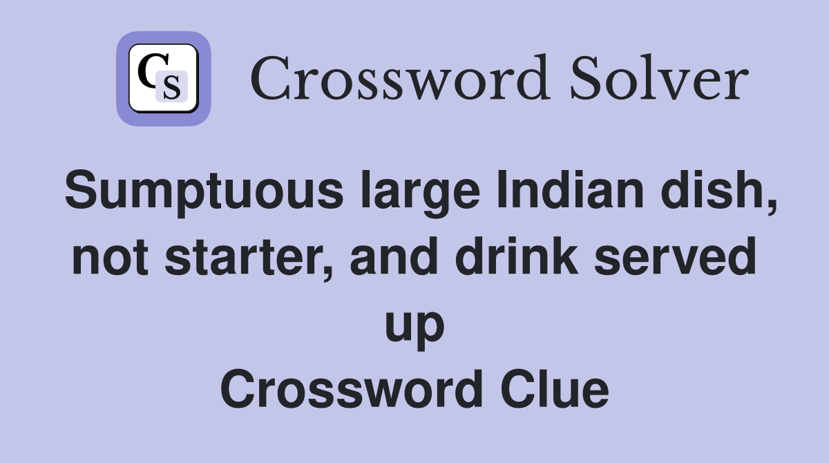 Sumptuous large Indian dish, not starter, and drink served up Crossword Clue