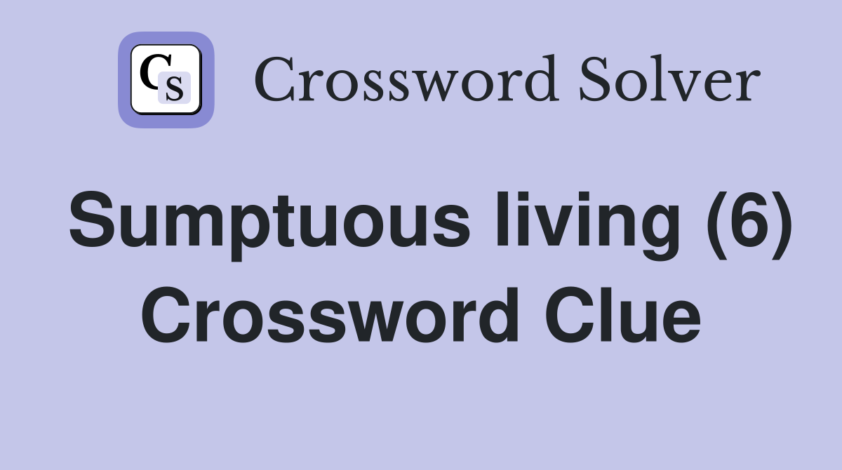 Sumptuous living (6) Crossword Clue