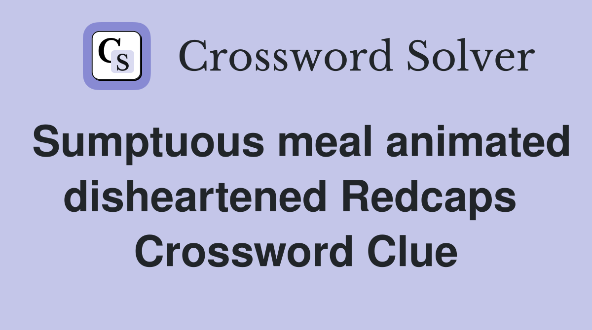 Sumptuous meal animated disheartened Redcaps  Crossword Clue