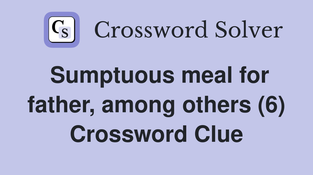 Sumptuous meal for father, among others (6) Crossword Clue