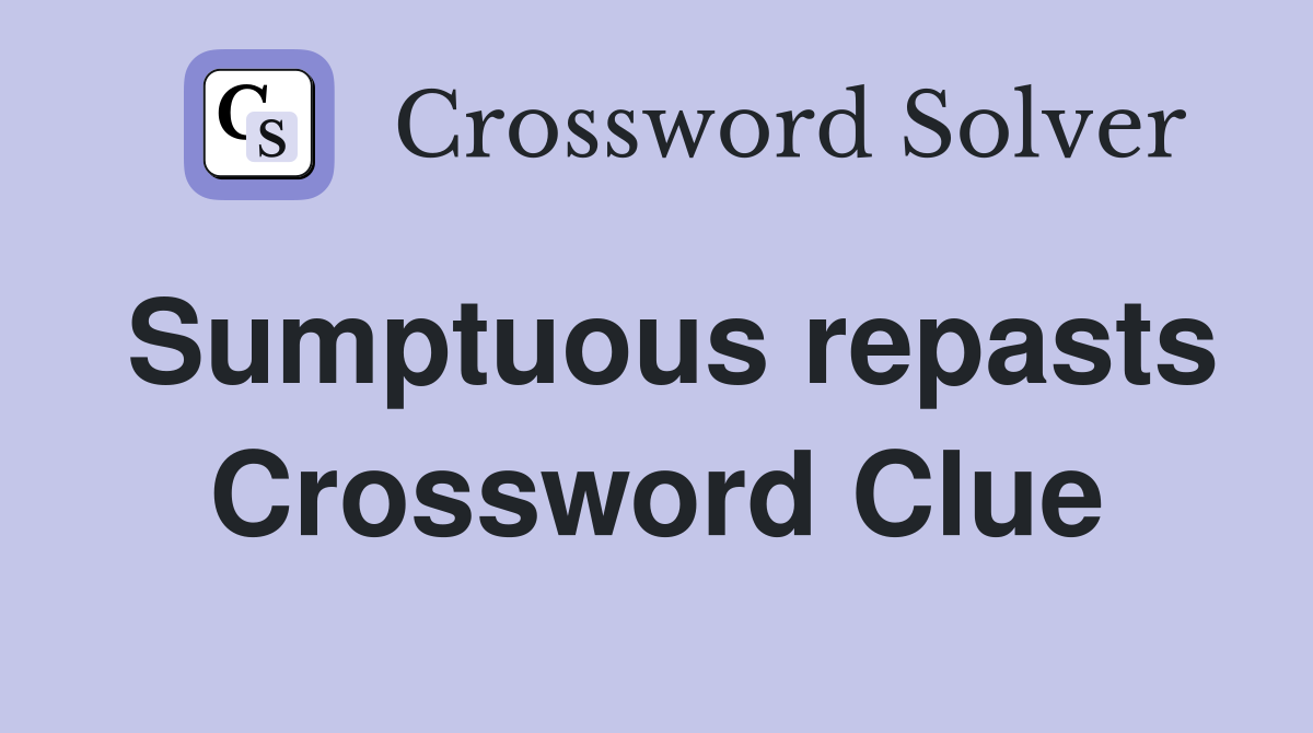 Sumptuous repasts Crossword Clue