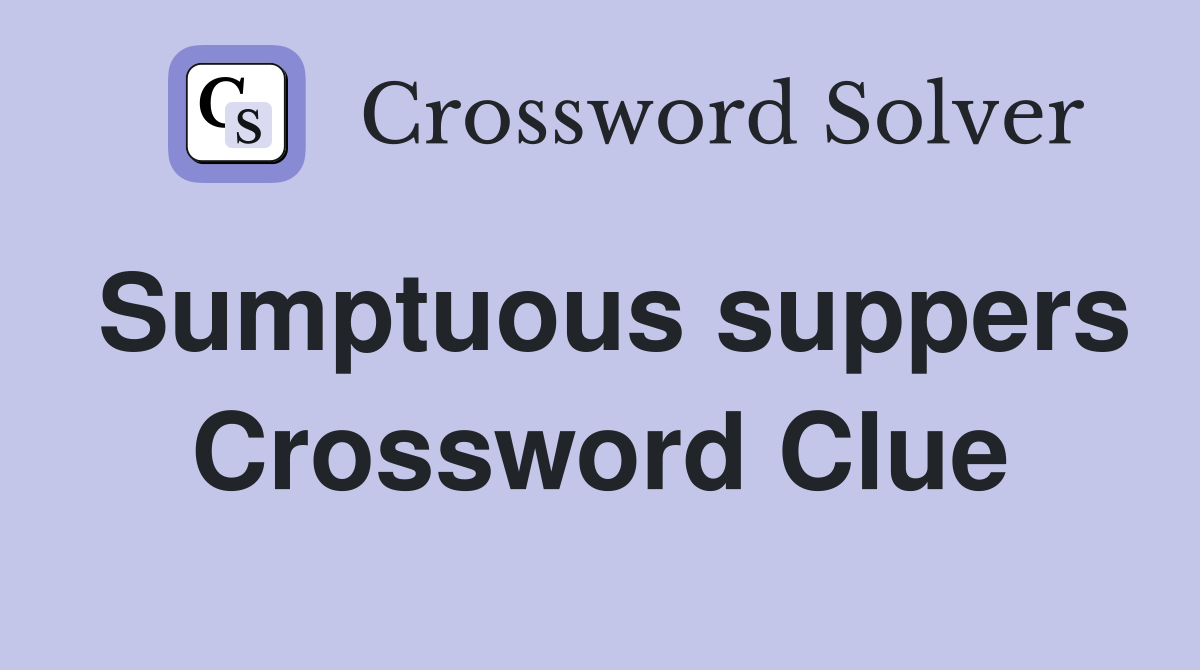 Sumptuous suppers Crossword Clue