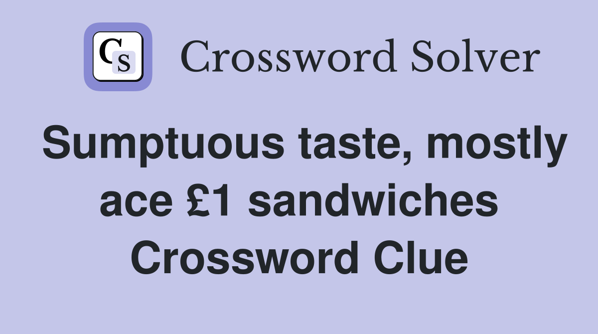 Sumptuous taste, mostly ace £1 sandwiches Crossword Clue