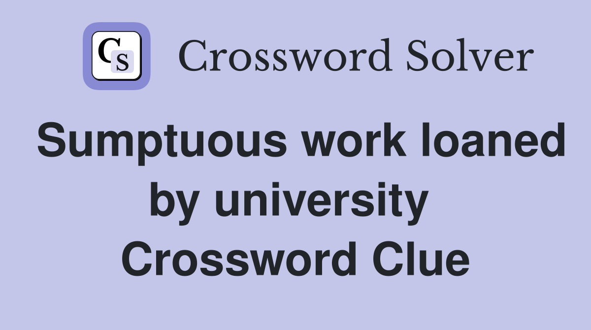 Sumptuous work loaned by university  Crossword Clue