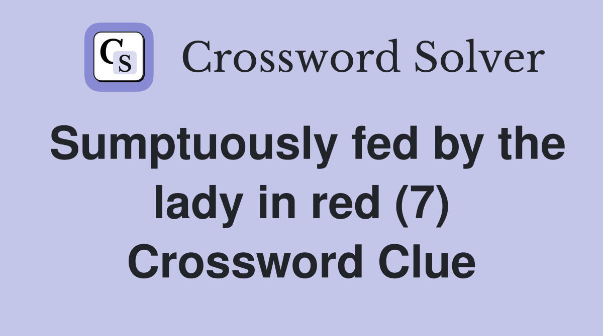 Sumptuously fed by the lady in red (7) Crossword Clue
