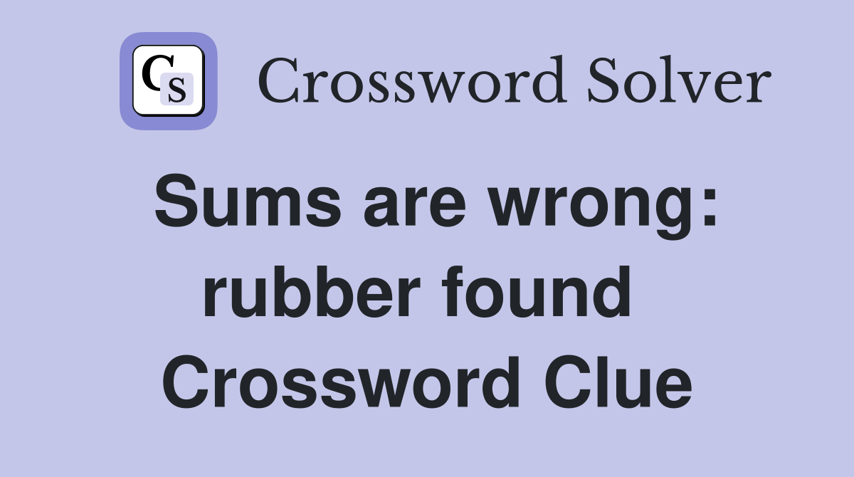 Sums are wrong: rubber found  Crossword Clue