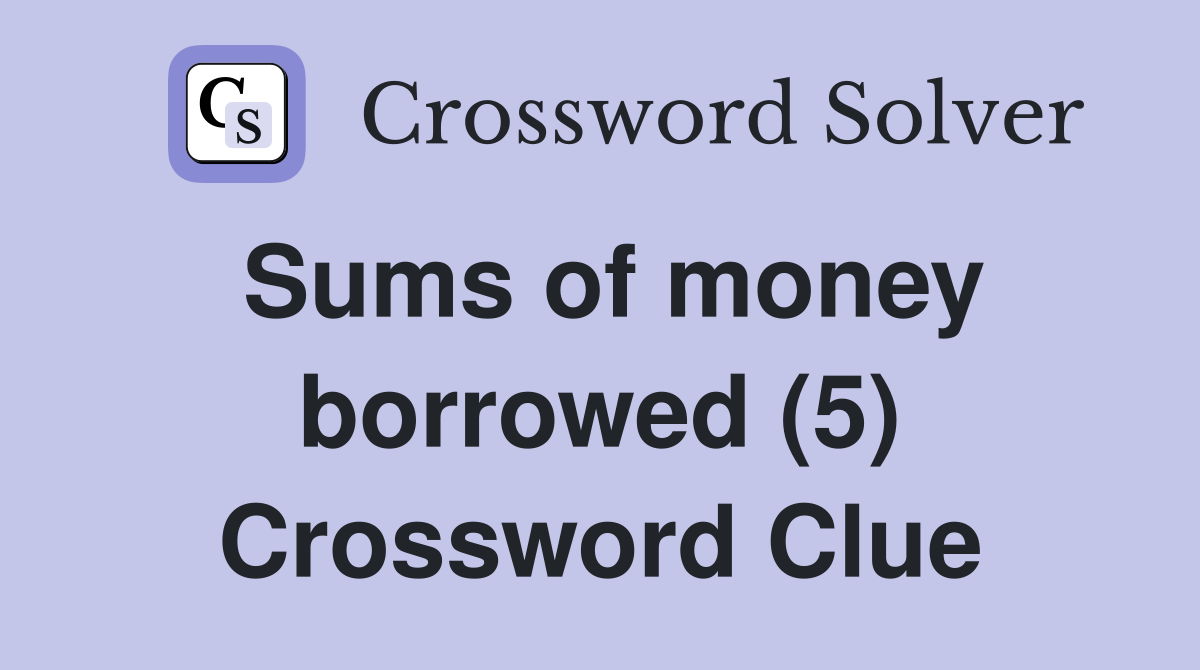 Sums of money borrowed (5) Crossword Clue