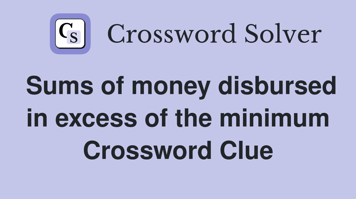 Sums of money disbursed in excess of the minimum Crossword Clue