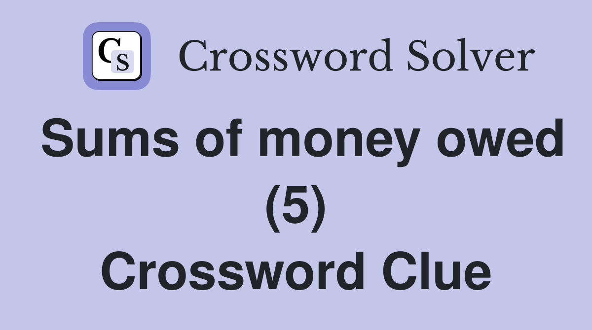 Sums of money owed (5) Crossword Clue