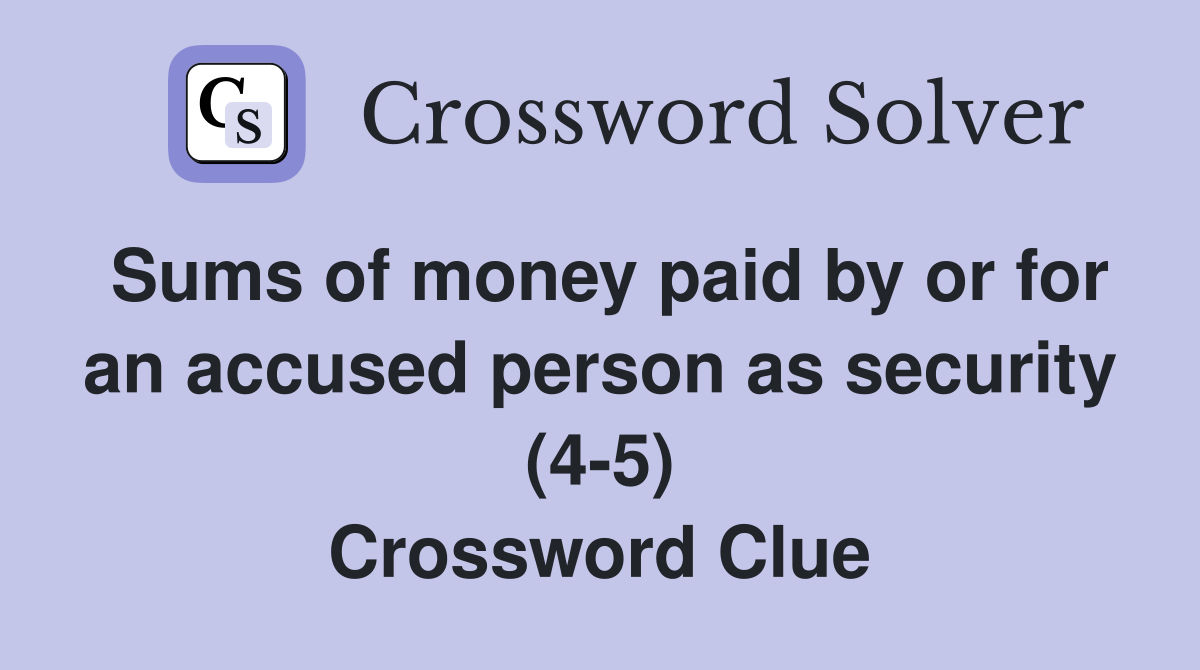 Sums of money paid by or for an accused person as security (4-5) Crossword Clue