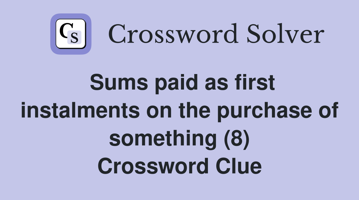 Sums paid as first instalments on the purchase of something (8) Crossword Clue