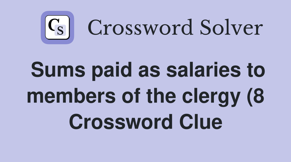 Sums paid as salaries to members of the clergy (8) Crossword Clue Sums paid as salaries to members of the clergy (8) Crossword Clue