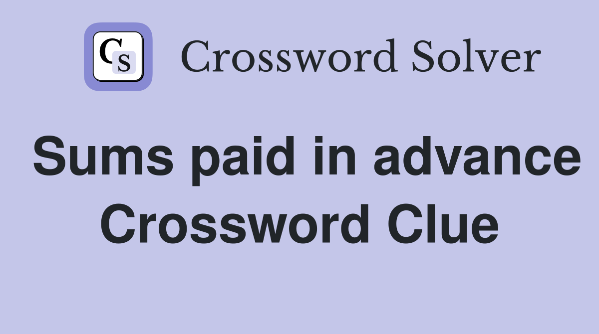 Sums paid in advance Crossword Clue