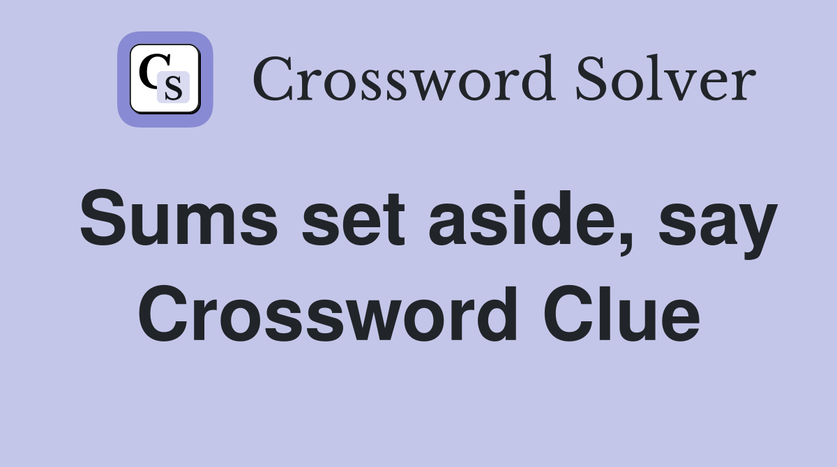 Sums set aside, say Crossword Clue