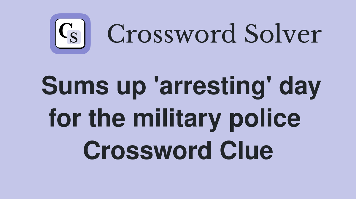 Sums up 'arresting' day for the military police  Crossword Clue