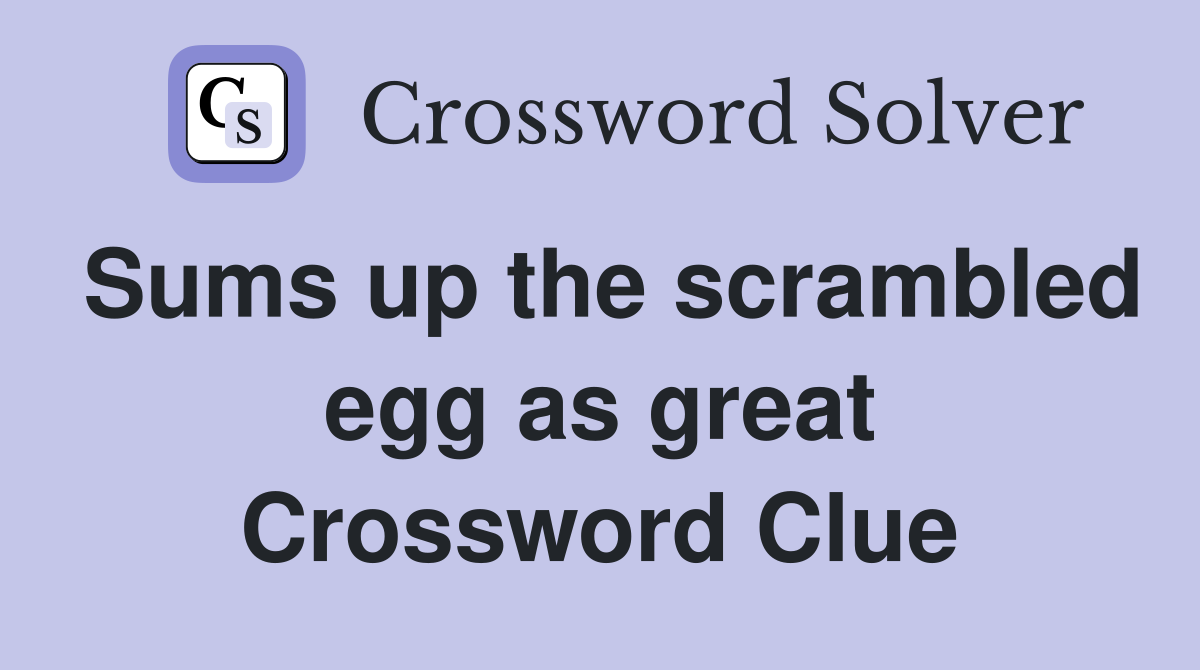 Sums up the scrambled egg as great Crossword Clue